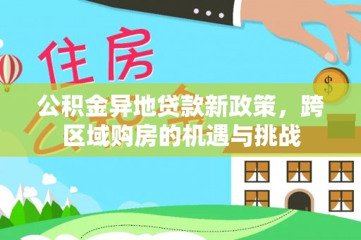 淇县公积金异地贷款新政策，跨区域购房的机遇与挑战