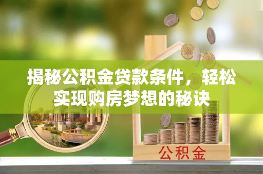 淇县揭秘公积金贷款条件，轻松实现购房梦想的秘诀
