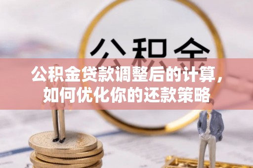 淇县公积金贷款调整后的计算，如何优化你的还款策略