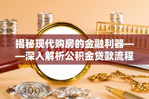 淇县揭秘现代购房的金融利器——深入解析公积金贷款流程
