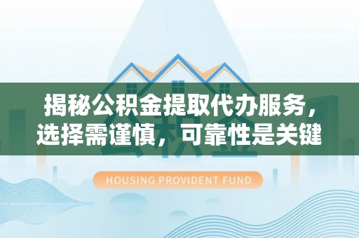 淇县揭秘公积金提取代办服务，选择需谨慎，可靠性是关键