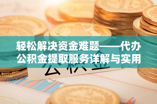 淇县轻松解决资金难题——代办公积金提取服务详解与实用指南
