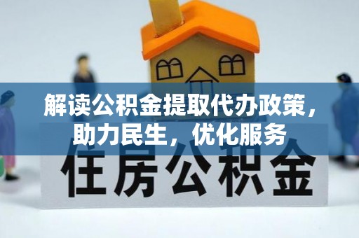 淇县解读公积金提取代办政策，助力民生，优化服务