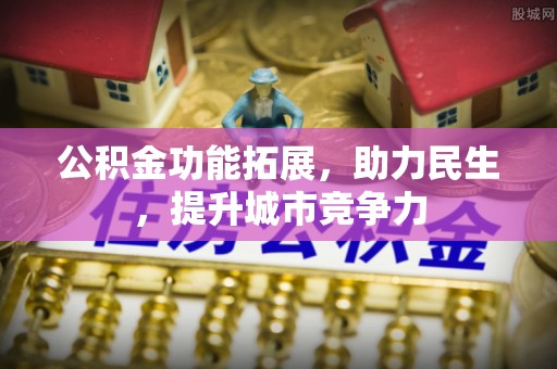 淇县公积金功能拓展，助力民生，提升城市竞争力