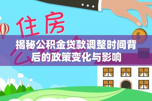淇县揭秘公积金贷款调整时间背后的政策变化与影响