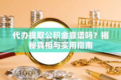 淇县代办提取公积金靠谱吗？揭秘真相与实用指南