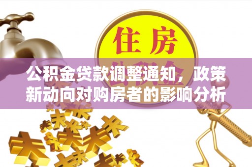 淇县公积金贷款调整通知，政策新动向对购房者的影响分析