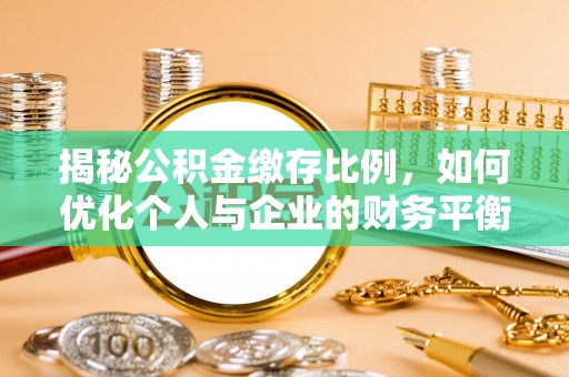淇县揭秘公积金缴存比例，如何优化个人与企业的财务平衡