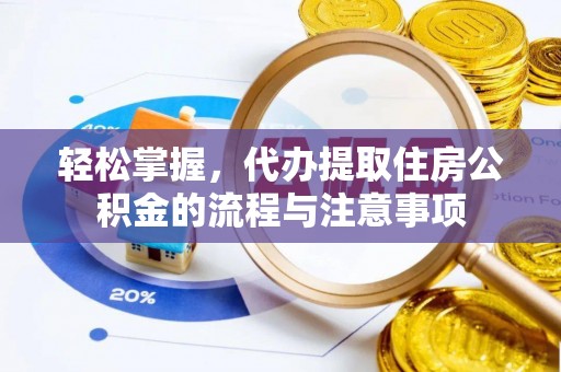 淇县轻松掌握，代办提取住房公积金的流程与注意事项