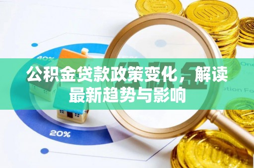 淇县公积金贷款政策变化，解读最新趋势与影响