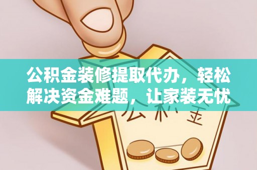 淇县公积金装修提取代办，轻松解决资金难题，让家装无忧