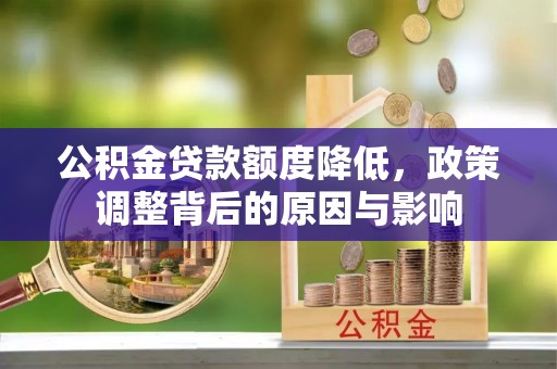 淇县公积金贷款额度降低，政策调整背后的原因与影响