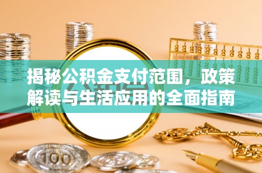 淇县揭秘公积金支付范围，政策解读与生活应用的全面指南