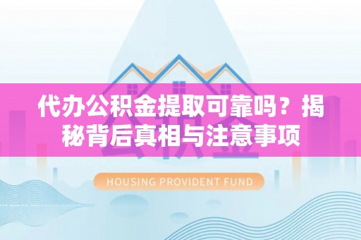 淇县代办公积金提取可靠吗？揭秘背后真相与注意事项