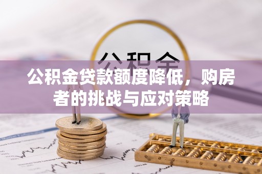 淇县公积金贷款额度降低，购房者的挑战与应对策略