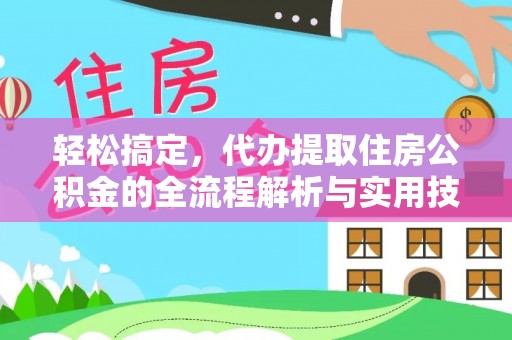 淇县轻松搞定，代办提取住房公积金的全流程解析与实用技巧