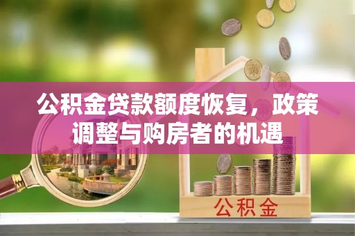 淇县公积金贷款额度恢复，政策调整与购房者的机遇