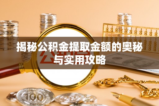 淇县揭秘公积金提取金额的奥秘与实用攻略