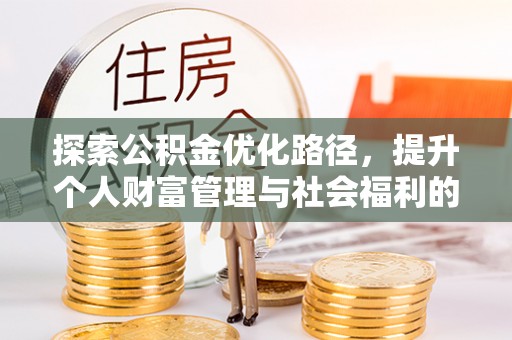 淇县探索公积金优化路径，提升个人财富管理与社会福利的双赢之道