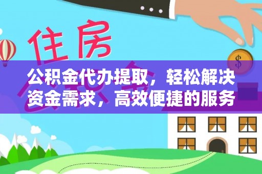 淇县公积金代办提取，轻松解决资金需求，高效便捷的服务选择