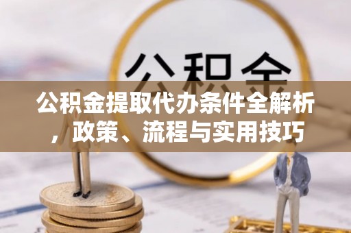 淇县公积金提取代办条件全解析，政策、流程与实用技巧