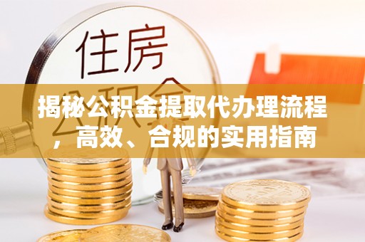 淇县揭秘公积金提取代办理流程，高效、合规的实用指南