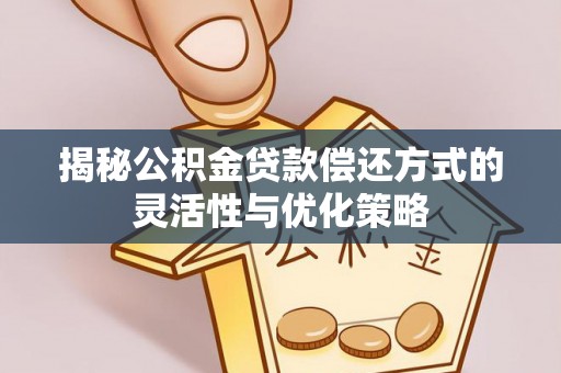 淇县揭秘公积金贷款偿还方式的灵活性与优化策略