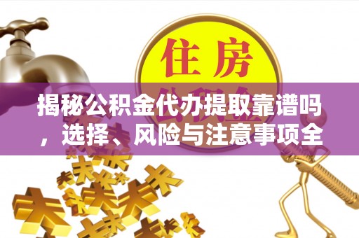 淇县揭秘公积金代办提取靠谱吗，选择、风险与注意事项全解析