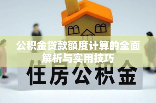 淇县公积金贷款额度计算的全面解析与实用技巧