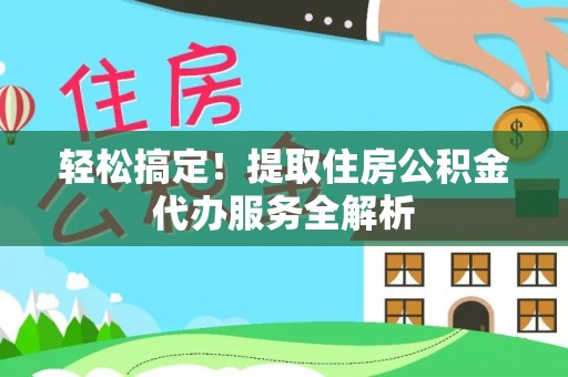淇县轻松搞定！提取住房公积金代办服务全解析