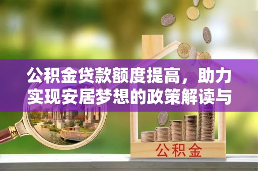淇县公积金贷款额度提高，助力实现安居梦想的政策解读与未来展望