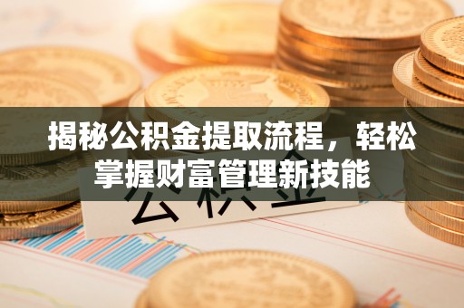 淇县揭秘公积金提取流程，轻松掌握财富管理新技能