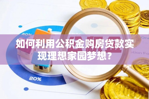 淇县如何利用公积金购房贷款实现理想家园梦想？