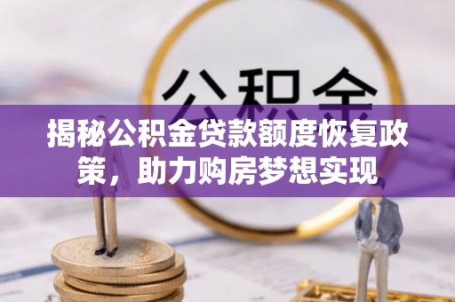 淇县揭秘公积金贷款额度恢复政策，助力购房梦想实现
