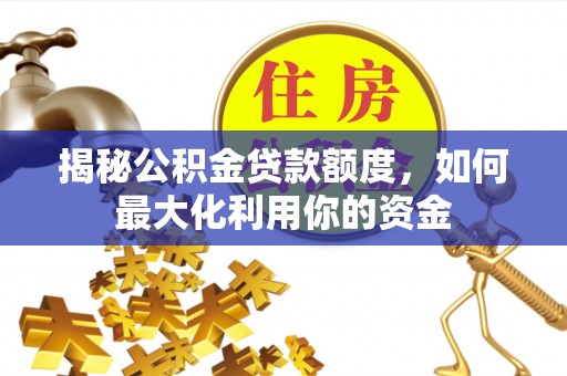 淇县揭秘公积金贷款额度，如何最大化利用你的资金