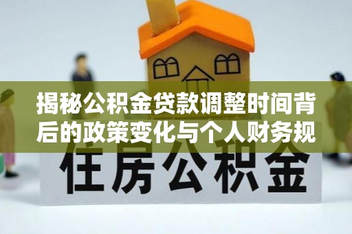 淇县揭秘公积金贷款调整时间背后的政策变化与个人财务规划