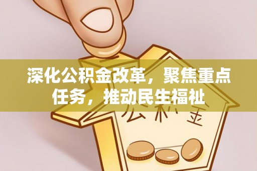 淇县深化公积金改革，聚焦重点任务，推动民生福祉