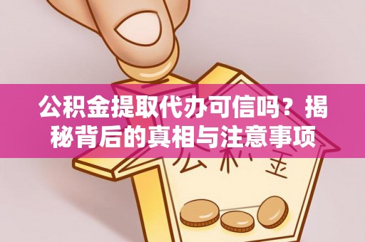 淇县公积金提取代办可信吗？揭秘背后的真相与注意事项