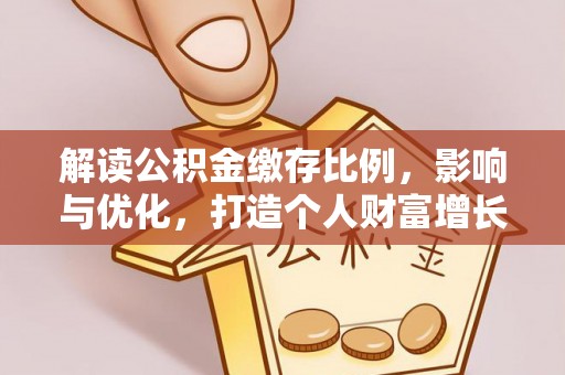 淇县解读公积金缴存比例，影响与优化，打造个人财富增长新引擎