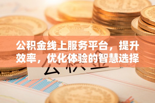 淇县公积金线上服务平台，提升效率，优化体验的智慧选择