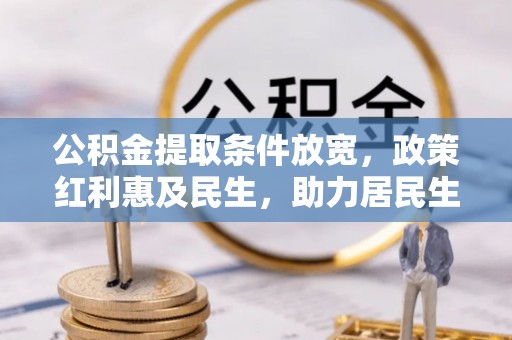 淇县公积金提取条件放宽，政策红利惠及民生，助力居民生活质量提升
