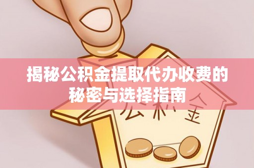 淇县揭秘公积金提取代办收费的秘密与选择指南
