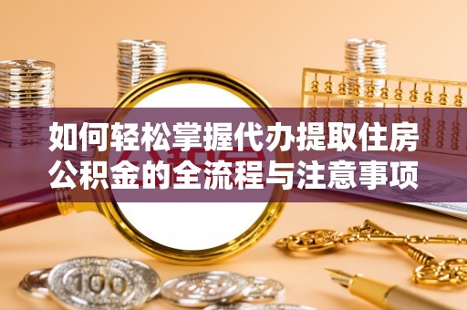 淇县如何轻松掌握代办提取住房公积金的全流程与注意事项