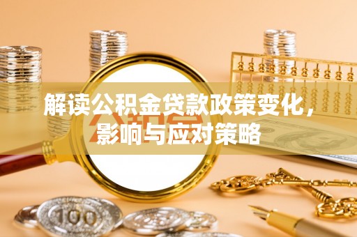 淇县解读公积金贷款政策变化，影响与应对策略
