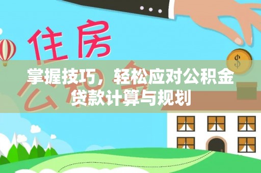 淇县掌握技巧，轻松应对公积金贷款计算与规划