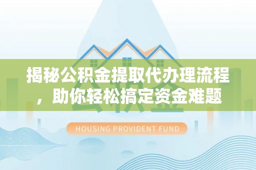 淇县揭秘公积金提取代办理流程，助你轻松搞定资金难题