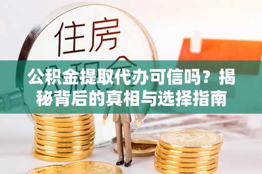 淇县公积金提取代办可信吗？揭秘背后的真相与选择指南