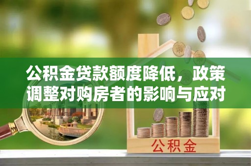 淇县公积金贷款额度降低，政策调整对购房者的影响与应对策略