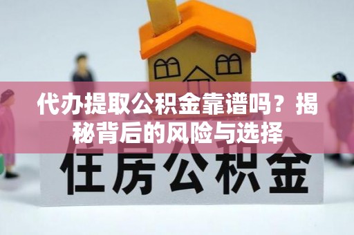 淇县代办提取公积金靠谱吗？揭秘背后的风险与选择