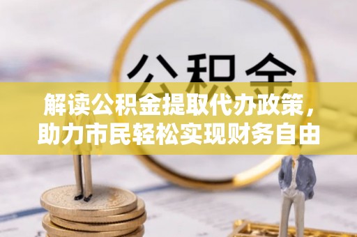 淇县解读公积金提取代办政策，助力市民轻松实现财务自由